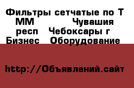 Фильтры сетчатые по Т-ММ-11-2003 - Чувашия респ., Чебоксары г. Бизнес » Оборудование   